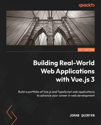 Building Real-World Web Applications with Vue.js 3: Build a portfolio of Vue.js and TypeScript web applications to advance your career in web developm by Quinten, Joran