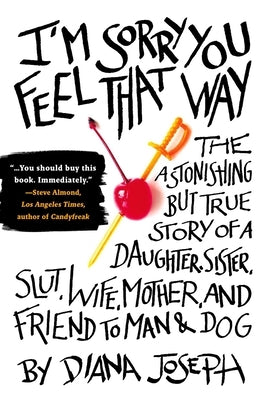 I'm Sorry You Feel That Way: The Astonishing But True Story of a Daughter, Sister, Slut, Wife, Mother, and Fri End to Man and Dog by Joseph, Diana