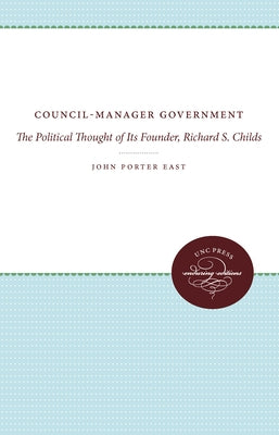 Council-Manager Government: The Political Thought of Its Founder, Richard S. Childs by East, John Porter