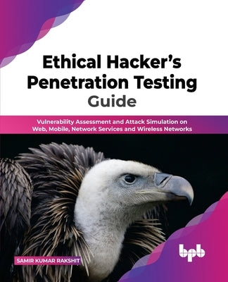 Ethical Hacker's Penetration Testing Guide: Vulnerability Assessment and Attack Simulation on Web, Mobile, Network Services and Wireless Networks (Eng by Rakshit, Samir Kumar