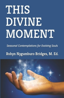 This Divine Moment: Seasonal Contemplations for Evolving Souls by Bridges M. Ed, Robyn Nygumburo