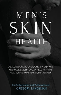 Men's Skin Health: Skin Solutions to Overcome Dry Skin by Landsman, Gregory