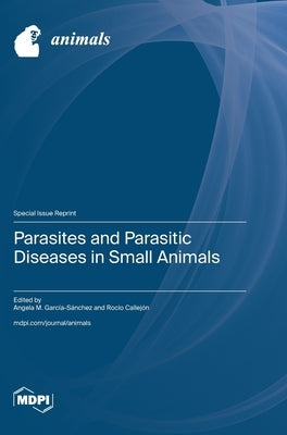 Parasites and Parasitic Diseases in Small Animals by García-Sánchez, Angela M.
