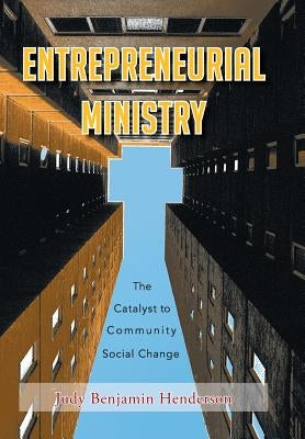 Entrepreneurial Ministry: The Catalyst to Community Social Change by Henderson, Judy Benjamin