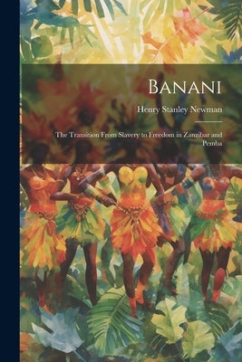 Banani: The Transition From Slavery to Freedom in Zanzibar and Pemba by Newman, Henry Stanley