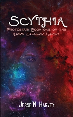 Scythia Protostar: Book One of the Dark Stellar Legacy by Harvey, Jesse