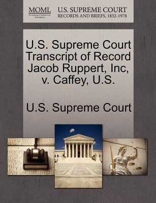 U.S. Supreme Court Transcript of Record Jacob Ruppert, Inc, V. Caffey, U.S. by U. S. Supreme Court