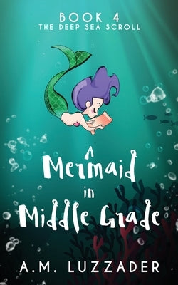 A Mermaid in Middle Grade Book 4: The Deep Sea Scroll by Luzzader, A. M.