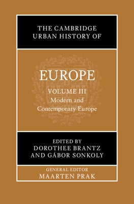 The Cambridge Urban History of Europe: Volume 3, Modern and Contemporary Europe by Prak, Maarten