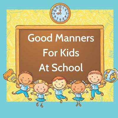 Good Manners For Kids At School: Book for kids starting school to learn values and use manners in the classroom. by Papworth, J.