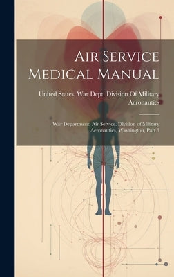Air Service Medical Manual: War Department. Air Service. Division of Military Aeronautics, Washington, Part 3 by United States War Dept Division of