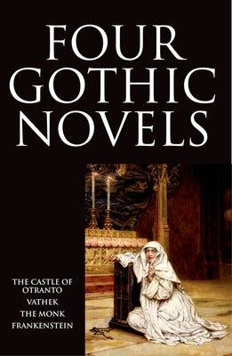 Four Gothic Novels: The Castle of Otranto; Vathek; The Monk; Frankenstein by Walpole, Horace