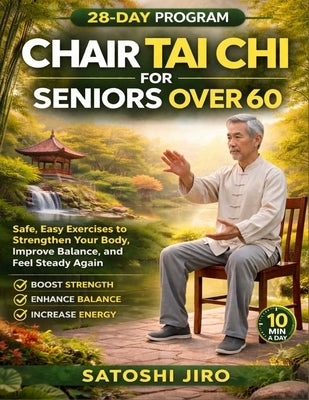 Chair Tai Chi for Seniors Over 60: Safe, Easy Exercises to Strengthlen Your Body, Preprove Balance, and Feel Steady Again by Jiro, Satoshi