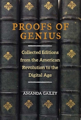 Proofs of Genius: Collected Editions from the American Revolution to the Digital Age by Gailey, Amanda