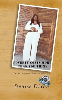 Poverty Costs More Than You Think: The Journey from Welfare to Wealth by Dixon, Denise