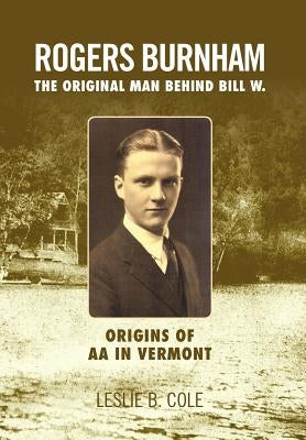 Rogers Burnham: The Original Man Behind Bill W. by Cole, Leslie B.