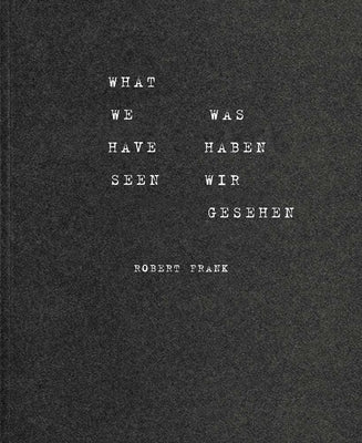Robert Frank: What We Have Seen by Frank, Robert