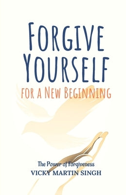 Forgive Yourself for a New Beginning: The Power of Forgiveness by Singh, Vicky Martin
