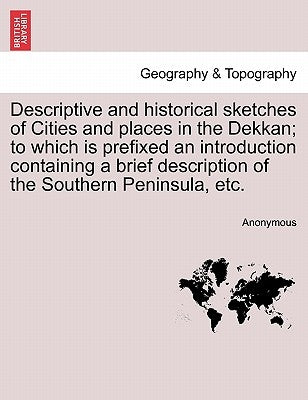 Descriptive and historical sketches of Cities and places in the Dekkan; to which is prefixed an introduction containing a brief description of the Sou by Anonymous