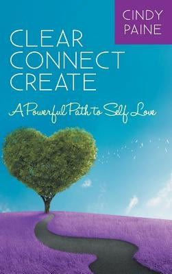 Clear Connect Create: A Powerful Path to Self-Love by Paine, Cindy