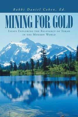 Mining for Gold: Essays Exploring the Relevancy of Torah in the Modern World by Cohen Ed, Rabbi Daniel