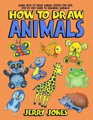 How to Draw Animals: Learn How to Draw Animal Books for Kids, Step by Step Guide to Drawing Animals by Jones, Jerry