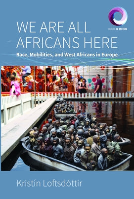 We Are All Africans Here: Race, Mobilities and West Africans in Europe by Loftsdóttir, Kristín
