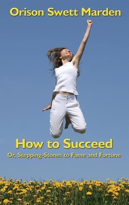How to Succeed: Or, Stepping-Stones to Fame and Fortune by Marden, Orison Swett
