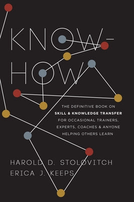 Know-How: The Definitive Book on Skill and Knowledge Transfer for Occasional Trainers, Experts, Coaches, and Anyone Helping Othe by Stolovitch, Harold D.