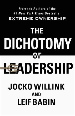 The Dichotomy of Leadership: Balancing the Challenges of Extreme Ownership to Lead and Win by Willink, Jocko