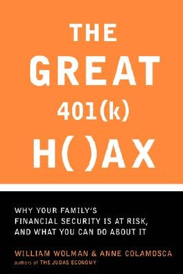 The Great 401(k) Hoax: Why Your Family's Financial Security Is at Risk, and What You Can Do about It by Wolman, William