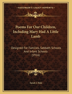 Poems For Our Children, Including Mary Had A Little Lamb: Designed For Families, Sabbath Schools And Infant Schools (1916) by Hale, Sarah J.