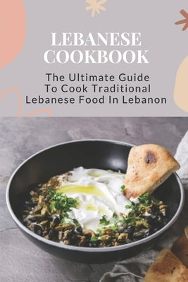 Lebanese Cookbook: The Ultimate Guide To Cook Traditional Lebanese Food In Lebanon: Lebanese Dinner Party Recipes by Coufal, Kathe