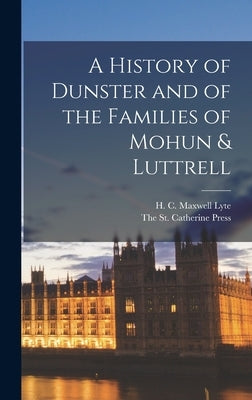 A History of Dunster and of the Families of Mohun & Luttrell by Lyte, Henry Churchill Maxwell