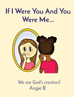 If I Were You And You Were Me...: We are God's creation! by Searcy, Angela L.