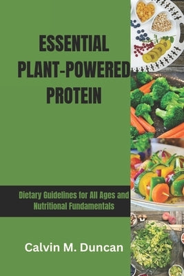 Essential Plant-Powered Protein: Dietary Guidelines for All Ages and Nutritional Fundamentals by M. Duncan, Calvin