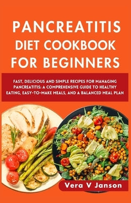 Pancreatitis Diet Cookbook for Beginners 2024: Fast, Delicious, and Simple Recipes for Managing Pancreatitis: A Comprehensive Guide to Healthy Eating, by V. Janson, Vera