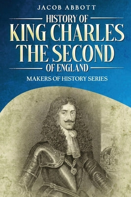 History of King Charles the Second of England: Makers of History Series (Annotated) by Abbott, Jacob