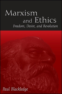 Marxism and Ethics: Freedom, Desire, and Revolution by Blackledge, Paul
