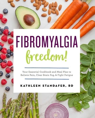 Fibromyalgia Freedom!: Your Essential Cookbook and Meal Plan to Relieve Pain, Clear Brain Fog, and Fight Fatigue by Standafer, Kathleen, MS Rdn