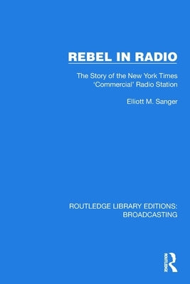 Rebel in Radio: The Story of the New York Times 'Commercial' Radio Station by Sanger, Elliott M.