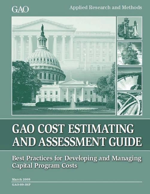 Cost Estimating and Assessment Guide: GAO-09-3SP March 2009 by Government Accountability Office