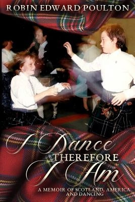 I Dance Therefore I Am: A Memoir of Scotland, America and Dancing by Poulton, Robin Edward