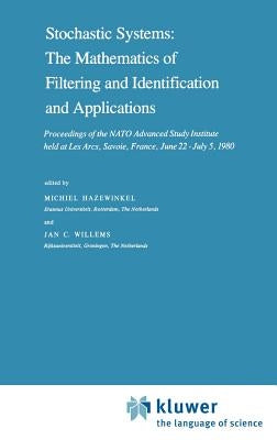 Stochastic Systems: The Mathematics of Filtering and Identification and Applications: Proceedings of the NATO Advanced Study Institute Held at Les Arc by Hazewinkel, Michiel
