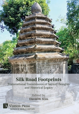 Silk Road Footprints: Transnational Transmission of Sacred Thoughts and Historical Legacy by Kim, David W.