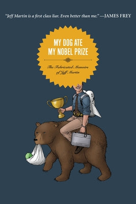 My Dog Ate My Nobel Prize: The Fabricated Memoirs of Jeff Martin by Martin, Jeff