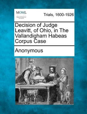Decision of Judge Leavitt, of Ohio, in the Vallandigham Habeas Corpus Case by Anonymous