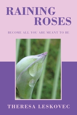 Raining Roses: Become All You Are Meant to Be by Leskovec, Theresa