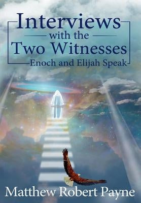 Interviews with the Two Witnesses: Enoch and Elijah Speak by Payne, Matthew Robert