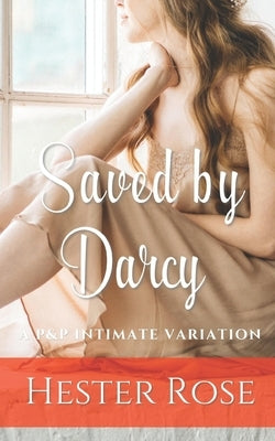 Saved by Darcy: A Pride and Prejudice Intimate Variation by Rose, Hester